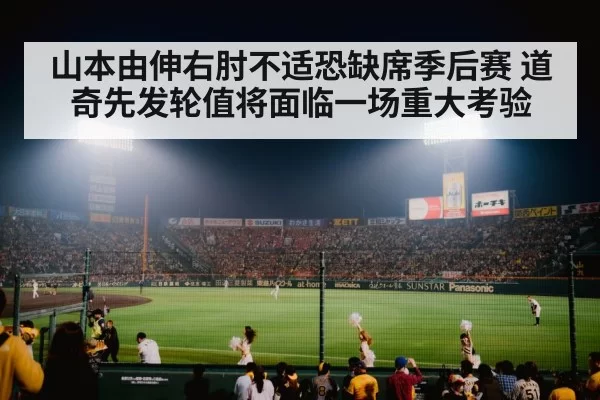 山本由伸右肘不适恐缺席季后赛 道奇先发轮值将面临一场重大考验