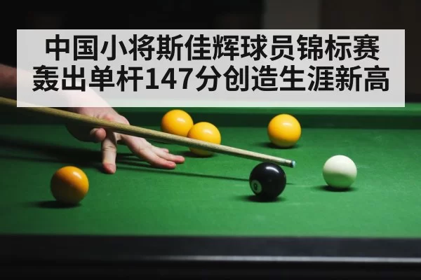 中国小将斯佳辉球员锦标赛轰出单杆147分创造生涯新高