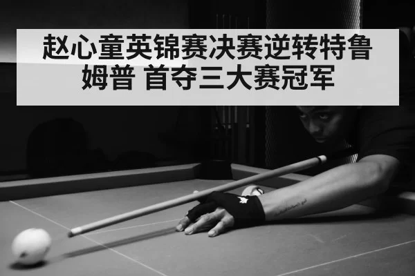 赵心童英锦赛决赛逆转特鲁姆普 首夺三大赛冠军