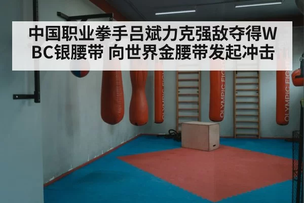 中国职业拳手吕斌力克强敌夺得WBC银腰带 向世界金腰带发起冲击