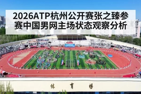 2026ATP杭州公开赛张之臻参赛中国男网主场状态观察分析