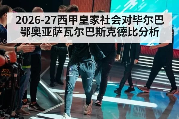 2026-27西甲皇家社会对毕尔巴鄂奥亚萨瓦尔巴斯克德比分析